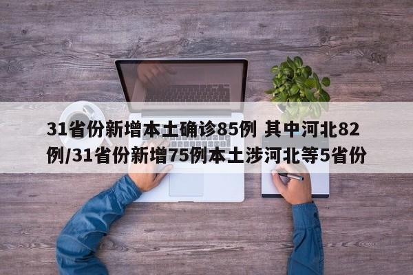 31省份新增本土确诊85例 其中河北82例/31省份新增75例本土涉河北等5省份