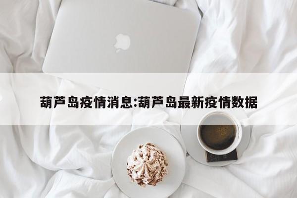 葫芦岛疫情消息:葫芦岛最新疫情数据