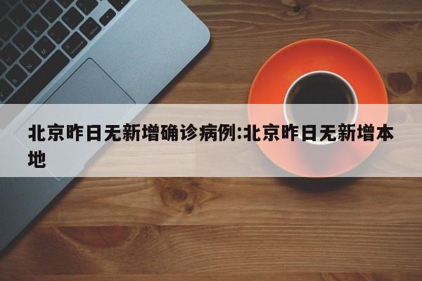北京昨日无新增确诊病例:北京昨日无新增本地
