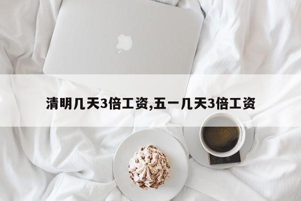 清明几天3倍工资,五一几天3倍工资