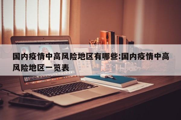 国内疫情中高风险地区有哪些:国内疫情中高风险地区一览表