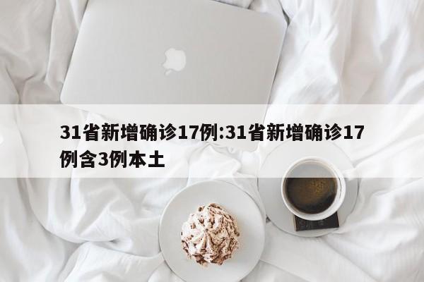 31省新增确诊17例:31省新增确诊17例含3例本土