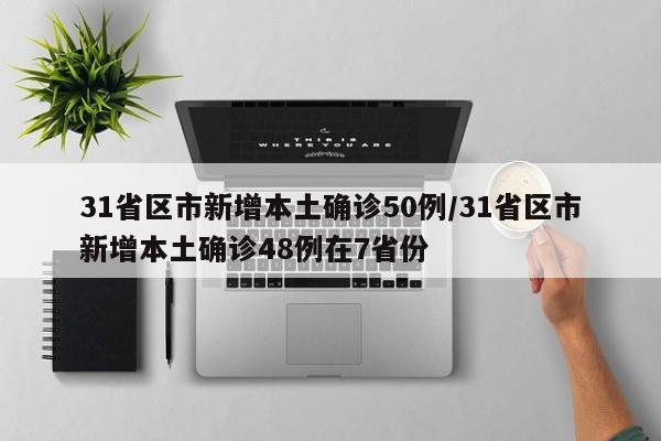 31省区市新增本土确诊50例/31省区市新增本土确诊48例在7省份