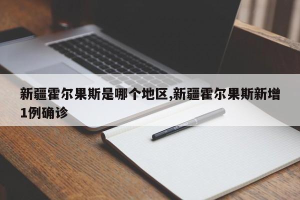新疆霍尔果斯是哪个地区,新疆霍尔果斯新增1例确诊