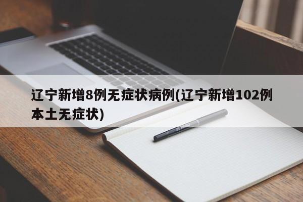 辽宁新增8例无症状病例(辽宁新增102例本土无症状)