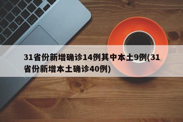 31省份新增确诊14例其中本土9例(31省份新增本土确诊40例)