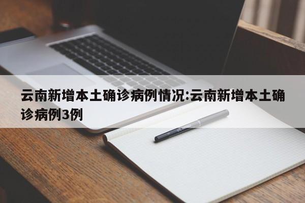 云南新增本土确诊病例情况:云南新增本土确诊病例3例