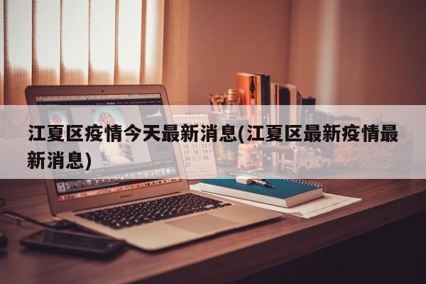 江夏区疫情今天最新消息(江夏区最新疫情最新消息)
