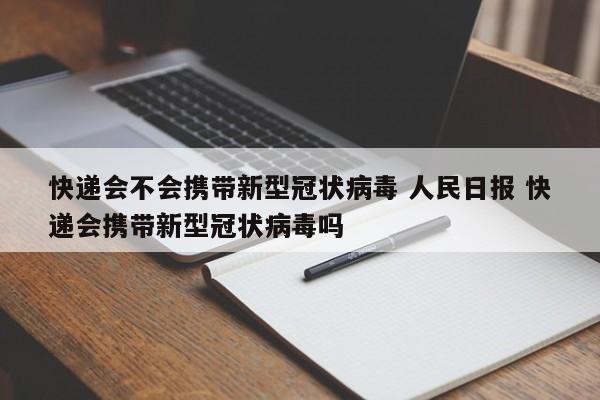 快递会不会携带新型冠状病毒 人民日报 快递会携带新型冠状病毒吗