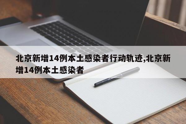 北京新增14例本土感染者行动轨迹,北京新增14例本土感染者
