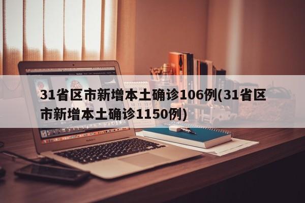 31省区市新增本土确诊106例(31省区市新增本土确诊1150例)