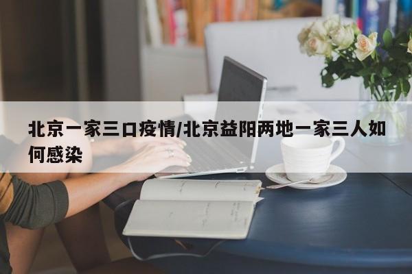 北京一家三口疫情/北京益阳两地一家三人如何感染