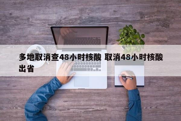 多地取消查48小时核酸 取消48小时核酸出省