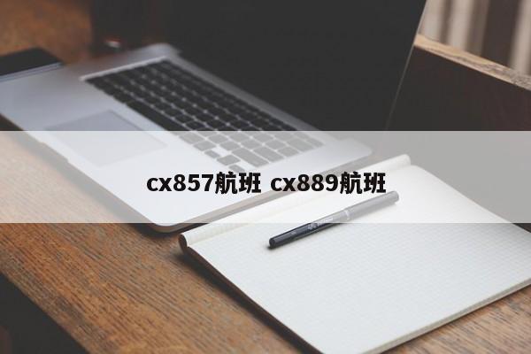 cx857航班 cx889航班