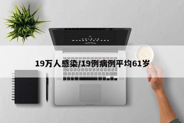 19万人感染/19例病例平均61岁