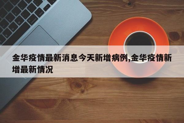 金华疫情最新消息今天新增病例,金华疫情新增最新情况