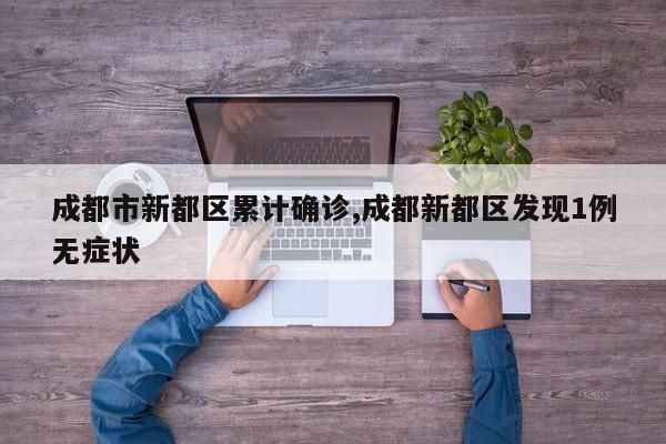 成都市新都区累计确诊,成都新都区发现1例无症状