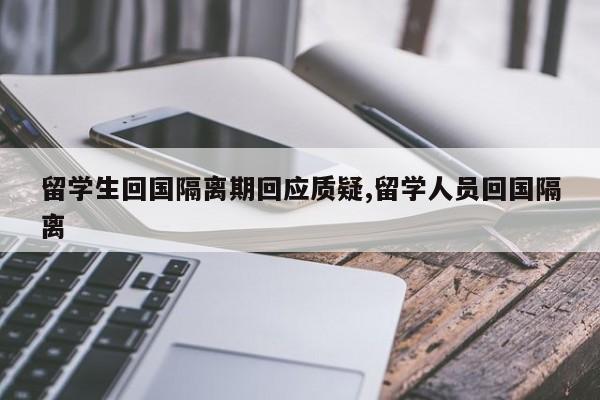 留学生回国隔离期回应质疑,留学人员回国隔离