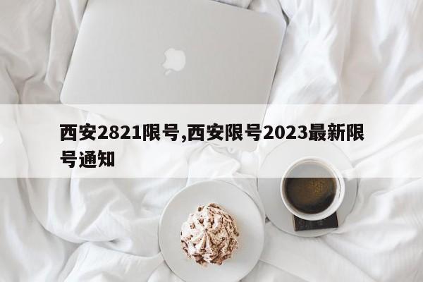 西安2821限号,西安限号2023最新限号通知