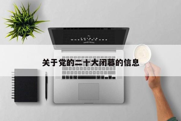 关于党的二十大闭幕的信息