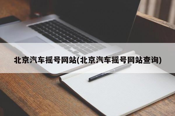 北京汽车摇号网站(北京汽车摇号网站查询)