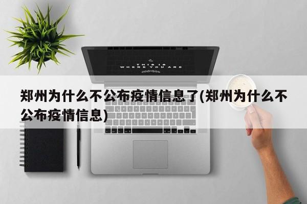 郑州为什么不公布疫情信息了(郑州为什么不公布疫情信息)