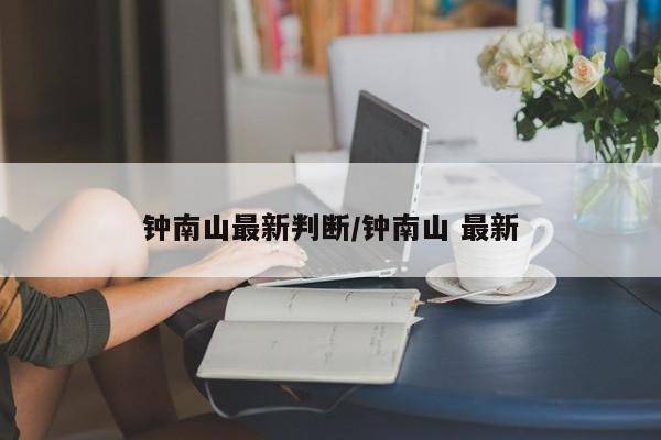 钟南山最新判断/钟南山 最新