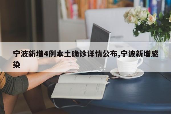 宁波新增4例本土确诊详情公布,宁波新增感染
