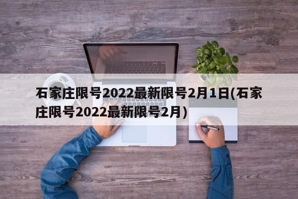 石家庄限号2022最新限号2月1日(石家庄限号2022最新限号2月)