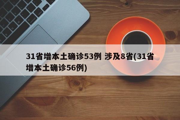 31省增本土确诊53例 涉及8省(31省增本土确诊56例)