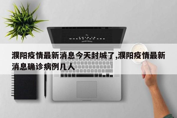 濮阳疫情最新消息今天封城了,濮阳疫情最新消息确诊病例几人