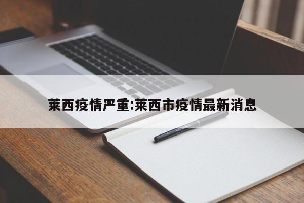 莱西疫情严重:莱西市疫情最新消息