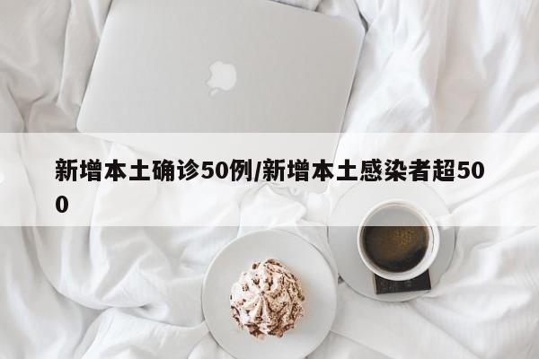 新增本土确诊50例/新增本土感染者超500