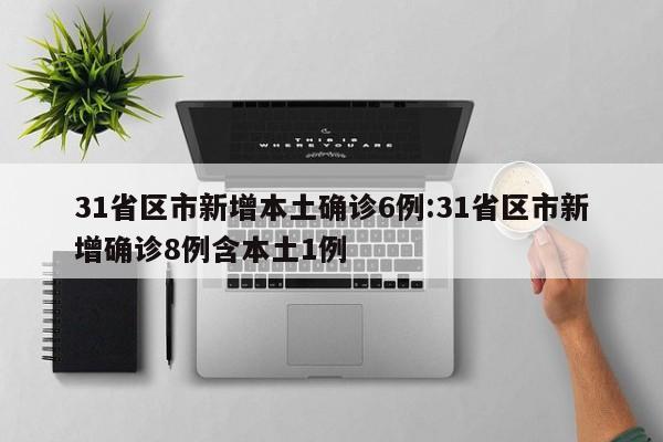 31省区市新增本土确诊6例:31省区市新增确诊8例含本土1例