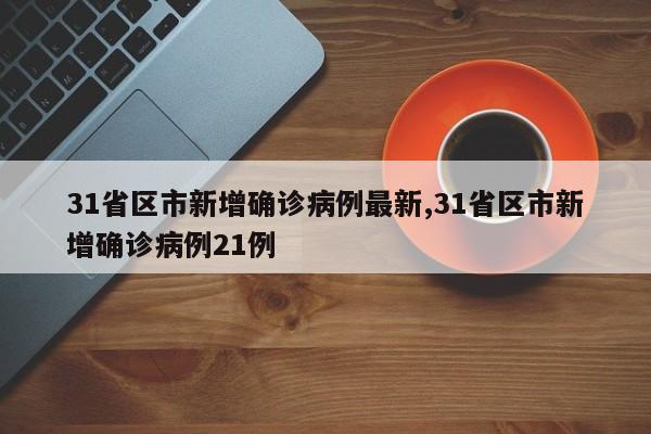 31省区市新增确诊病例最新,31省区市新增确诊病例21例
