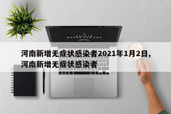 河南新增无症状感染者2021年1月2日,河南新增无症状感染者