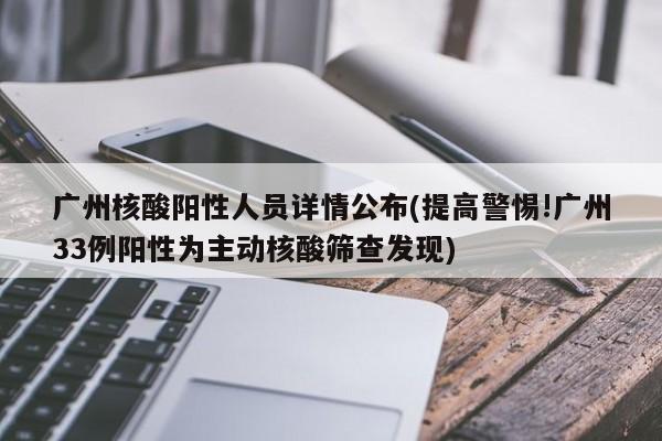 广州核酸阳性人员详情公布(提高警惕!广州33例阳性为主动核酸筛查发现)