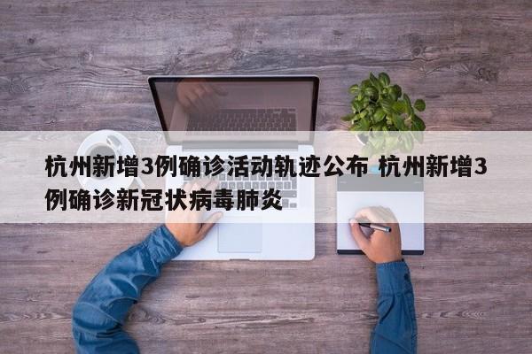 杭州新增3例确诊活动轨迹公布 杭州新增3例确诊新冠状病毒肺炎