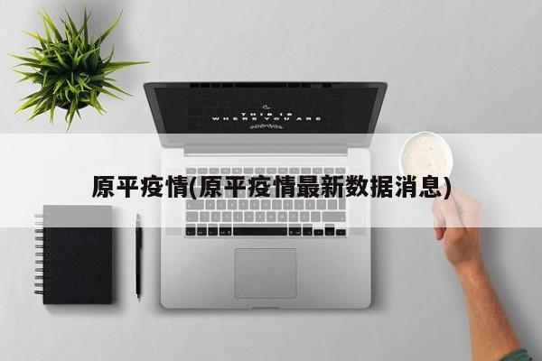 原平疫情(原平疫情最新数据消息)