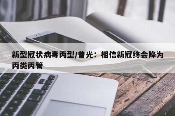 新型冠状病毒丙型/曾光：相信新冠终会降为丙类丙管