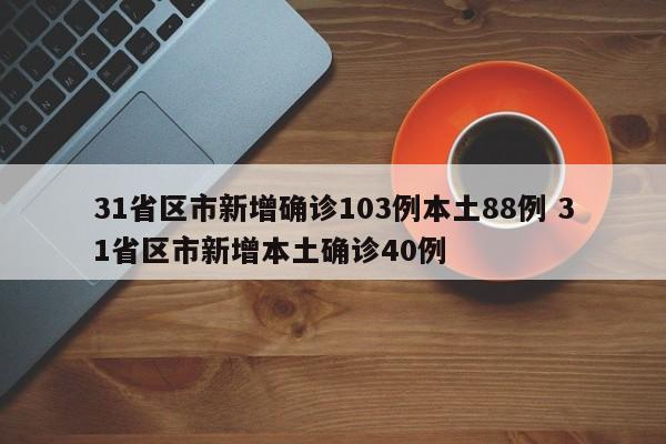 31省区市新增确诊103例本土88例 31省区市新增本土确诊40例
