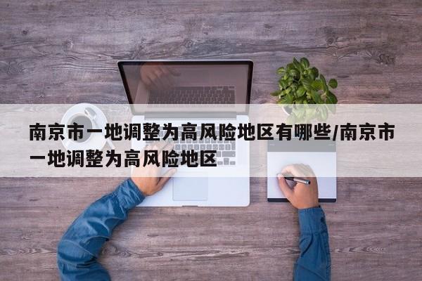 南京市一地调整为高风险地区有哪些/南京市一地调整为高风险地区