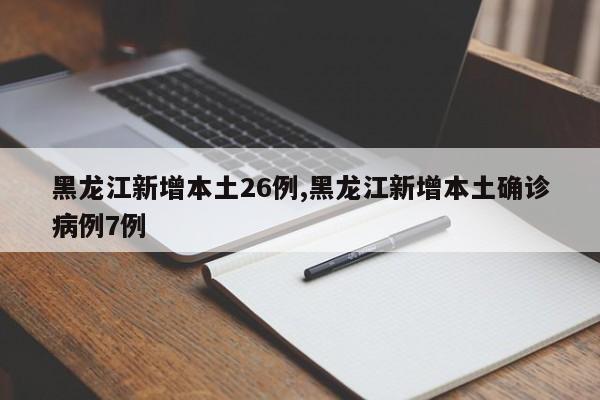黑龙江新增本土26例,黑龙江新增本土确诊病例7例