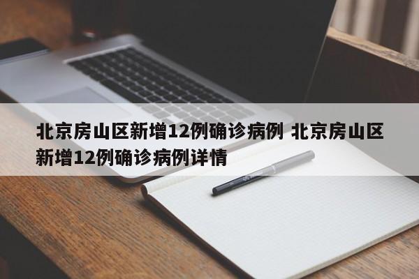 北京房山区新增12例确诊病例 北京房山区新增12例确诊病例详情
