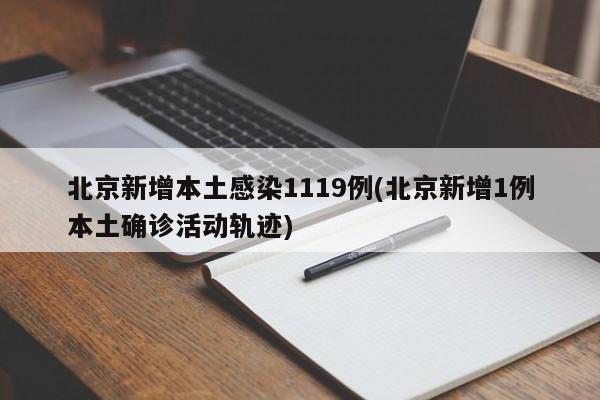 北京新增本土感染1119例(北京新增1例本土确诊活动轨迹)