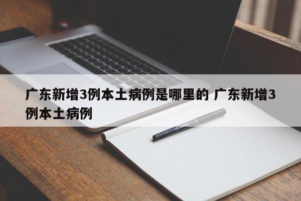 广东新增3例本土病例是哪里的 广东新增3例本土病例