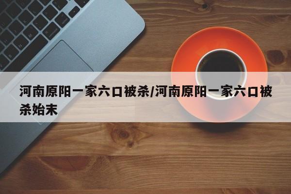 河南原阳一家六口被杀/河南原阳一家六口被杀始末