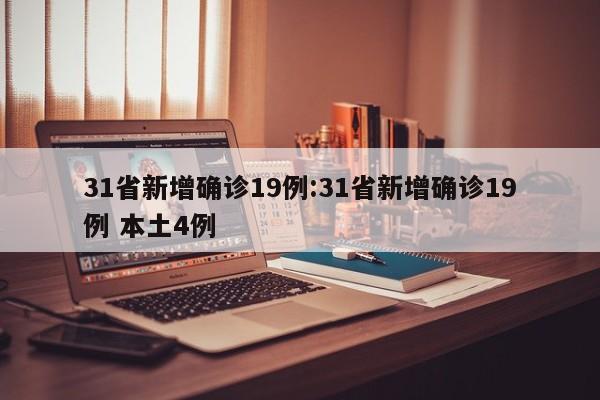 31省新增确诊19例:31省新增确诊19例 本土4例