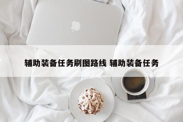 辅助装备任务刷图路线 辅助装备任务