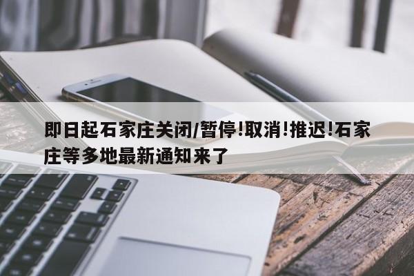 即日起石家庄关闭/暂停!取消!推迟!石家庄等多地最新通知来了